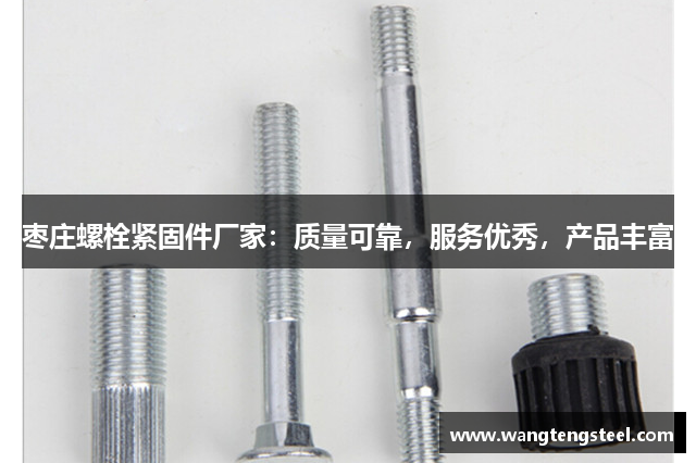 枣庄螺栓紧固件厂家：质量可靠，服务优秀，产品丰富